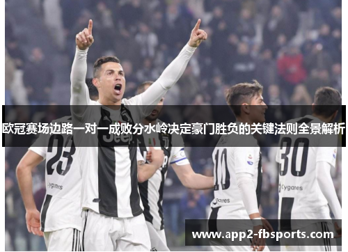 欧冠赛场边路一对一成败分水岭决定豪门胜负的关键法则全景解析 欧冠赛场边路一对一成败分水岭决定豪门胜负的关键法则全景解析