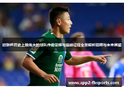 欧联杯历史上最伟大的球队传奇荣耀与巅峰征程全景解析回顾与未来展望