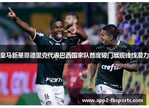 皇马新星恩德里克代表巴西国家队首度破门展现锋线潜力 皇马新星恩德里克代表巴西国家队首度破门展现锋线潜力