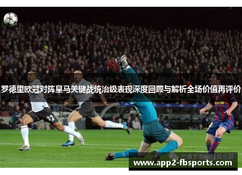 罗德里欧冠对阵皇马关键战统治级表现深度回顾与解析全场价值再评价 罗德里欧冠对阵皇马关键战统治级表现深度回顾与解析全场价值再评价