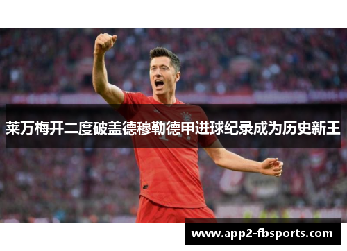 莱万梅开二度破盖德穆勒德甲进球纪录成为历史新王 莱万梅开二度破盖德穆勒德甲进球纪录成为历史新王