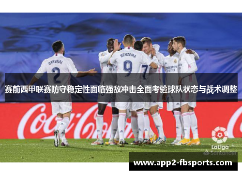 赛前西甲联赛防守稳定性面临强敌冲击全面考验球队状态与战术调整