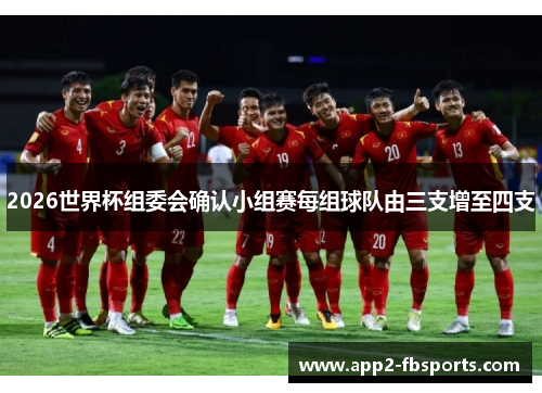 2026世界杯组委会确认小组赛每组球队由三支增至四支