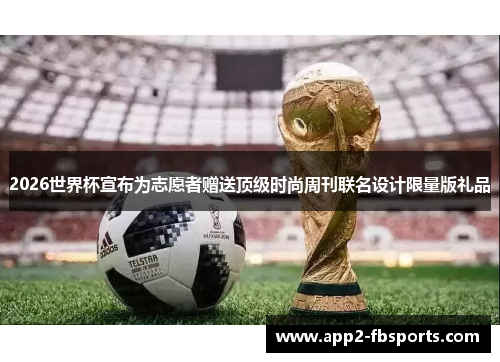 2026世界杯宣布为志愿者赠送顶级时尚周刊联名设计限量版礼品 2026世界杯宣布为志愿者赠送顶级时尚周刊联名设计限量版礼品