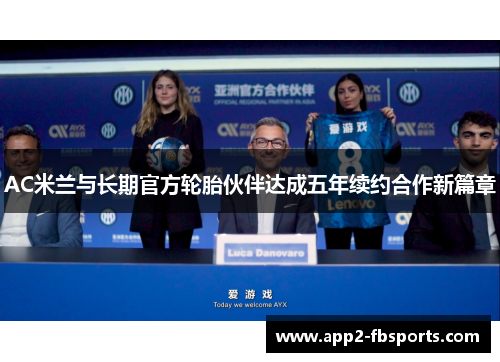 AC米兰与长期官方轮胎伙伴达成五年续约合作新篇章 AC米兰与长期官方轮胎伙伴达成五年续约合作新篇章