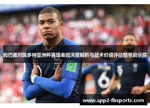 姆巴佩对阵多特亚洲杯赛场表现深度解析与战术价值评估前景启示探